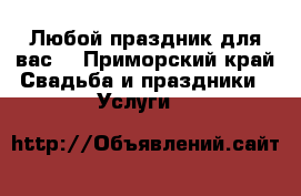 Любой праздник для вас! - Приморский край Свадьба и праздники » Услуги   